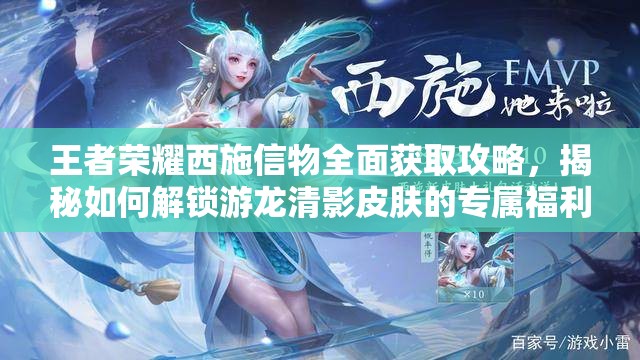 王者榮耀西施信物全面獲取攻略，揭秘如何解鎖游龍清影皮膚的專(zhuān)屬福利