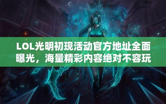 LOL光明初現(xiàn)活動(dòng)官方地址全面曝光，海量精彩內(nèi)容絕對(duì)不容玩家錯(cuò)過(guò)！
