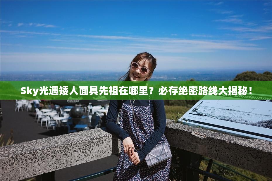 Sky光遇矮人面具先祖在哪里？必存絕密路線(xiàn)大揭秘！