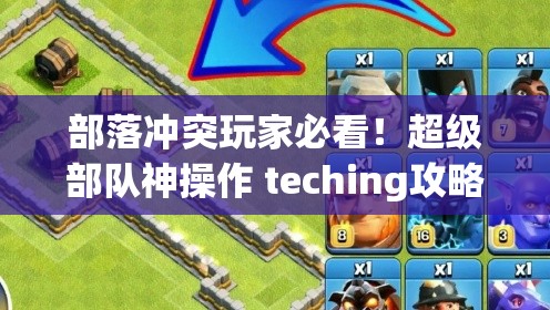 部落沖突玩家必看！超級部隊神操作 teching攻略_輕松碾壓對手