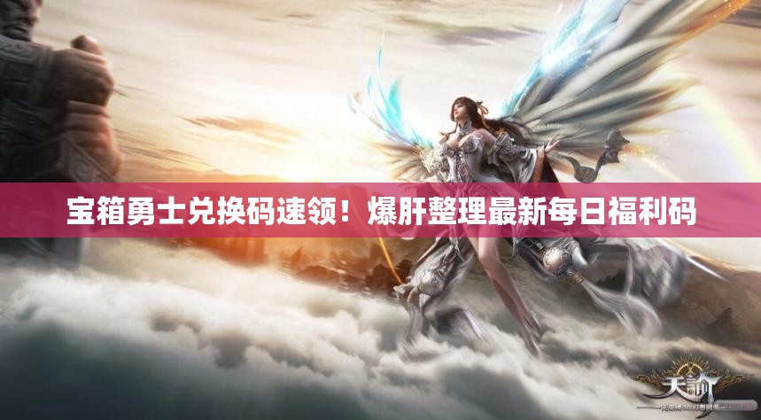 寶箱勇士?jì)稉Q碼速領(lǐng)！爆肝整理最新每日福利碼
