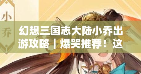 幻想三國志大陸小喬出游攻略｜爆哭推薦！這些隱藏景點(diǎn)太絕了！