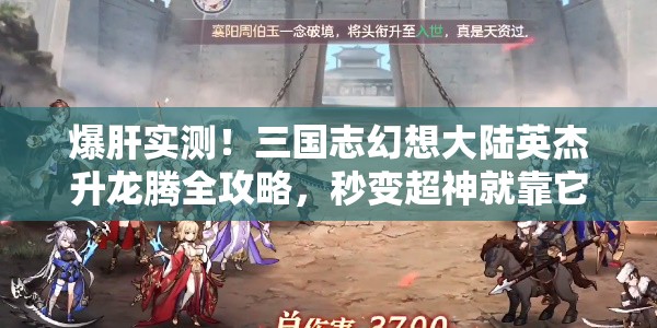 爆肝實(shí)測！三國志幻想大陸英杰升龍騰全攻略，秒變超神就靠它！