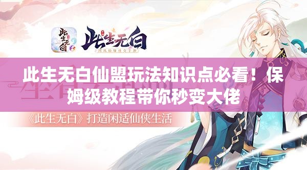 此生無(wú)白仙盟玩法知識點(diǎn)必看！保姆級教程帶你秒變大佬