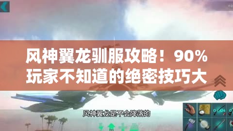 風(fēng)神翼龍馴服攻略！90%玩家不知道的絕密技巧大公開(kāi)！