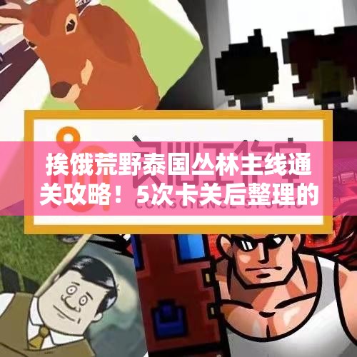 挨餓荒野泰國叢林主線(xiàn)通關(guān)攻略！5次卡關(guān)后整理的零翻車(chē)秘籍