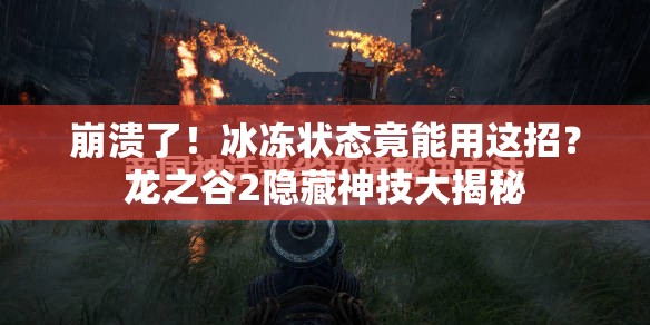 崩潰了！冰凍狀態(tài)竟能用這招？龍之谷2隱藏神技大揭秘