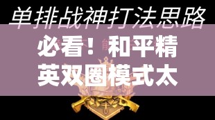 必看！和平精英雙圈模式太燒腦？3分鐘教你輕松吃雞！